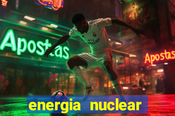 energia nuclear vantagens e desvantagens